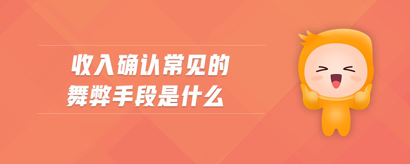 收入確認常見的舞弊手段是什么