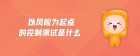 以風險為起點的控制測試是什么