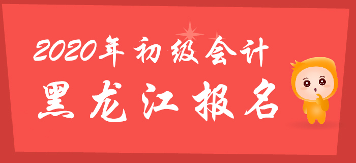 黑龍江2020年初級會計職稱報名時間11月18日至30日