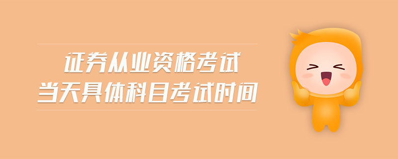 證券從業(yè)資格考試當(dāng)天具體科目考試時間