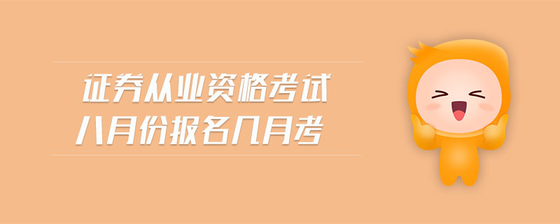 證券從業(yè)資格考試八月份報(bào)名幾月考