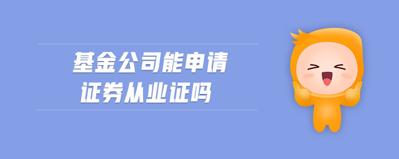 基金公司能申請證券從業(yè)證嗎