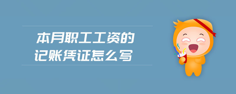 本月職工工資的記賬憑證怎么寫