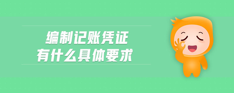 編制記賬憑證有什么具體要求