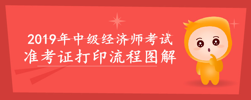 2019年中級(jí)經(jīng)濟(jì)師準(zhǔn)考證打印流程圖解，速來(lái)查看！