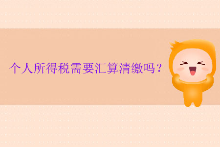 個(gè)人所得稅需要匯算清繳嗎？