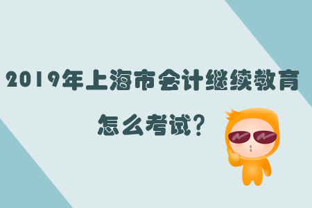 2019年上海市會計繼續(xù)教育怎么考試？