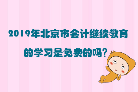 2019年北京市會計繼續(xù)教育的學(xué)習(xí)是免費的嗎？