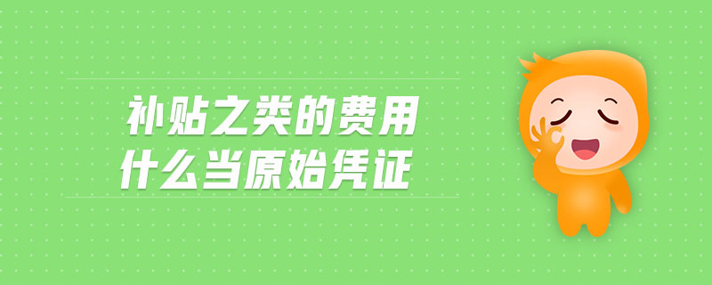 補貼之類的費用什么當原始憑證