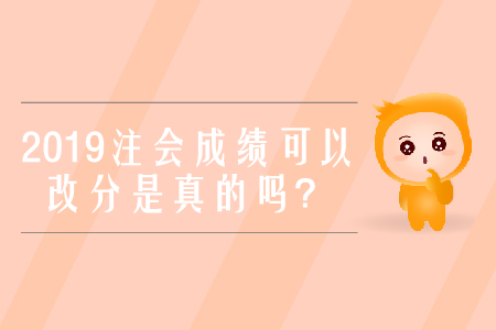 2019年注冊(cè)會(huì)計(jì)師考試成績(jī)可以改分是真的嗎？