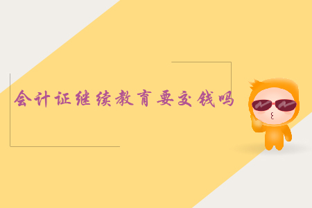 會(huì)計(jì)證繼續(xù)教育要交錢(qián)嗎？
