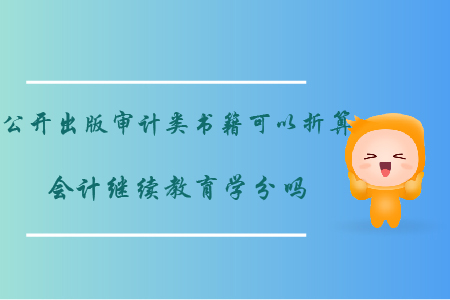 公開出版審計類書籍可以折算會計繼續(xù)教育學(xué)分嗎？