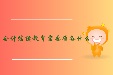 會(huì)計(jì)繼續(xù)教育需要準(zhǔn)備什么？
