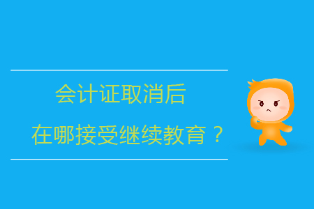 會(huì)計(jì)證取消后在哪接受繼續(xù)教育？