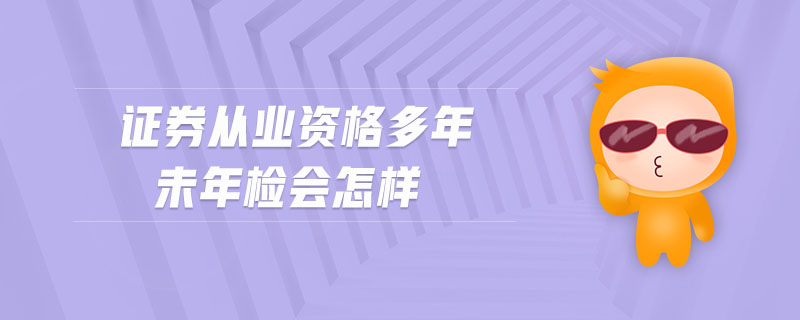 證券從業(yè)資格多年未年檢會怎樣