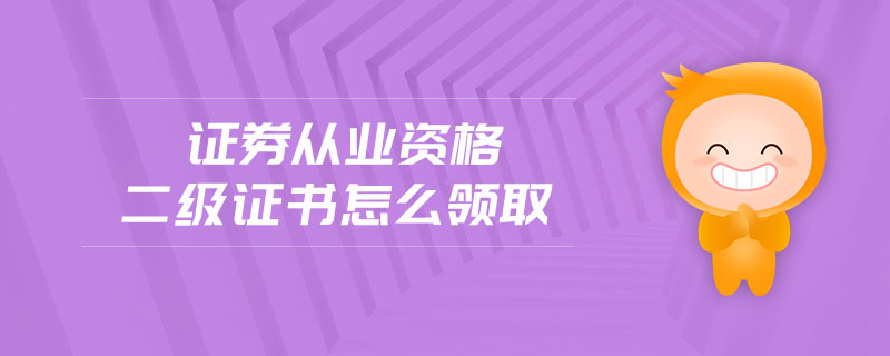 證券從業(yè)資格二級(jí)證書怎么領(lǐng)取