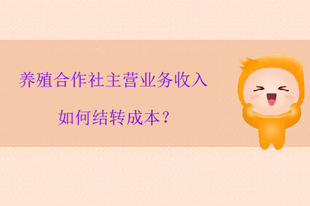 養(yǎng)殖合作社主營業(yè)務收入如何結轉成本？