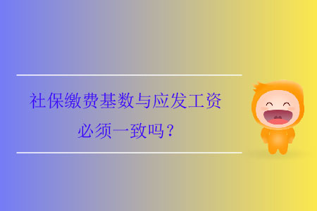社保繳費(fèi)基數(shù)與應(yīng)發(fā)工資必須一致嗎？