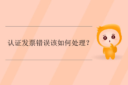 認證發(fā)票錯誤該如何處理？