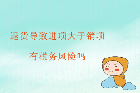 退貨導(dǎo)致進(jìn)項(xiàng)大于銷項(xiàng)，有稅務(wù)風(fēng)險(xiǎn)嗎？