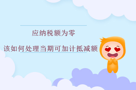 應(yīng)納稅額為零，該如何處理當期可加計抵減額？
