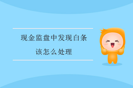 現(xiàn)金監(jiān)盤中發(fā)現(xiàn)白條該怎么處理？