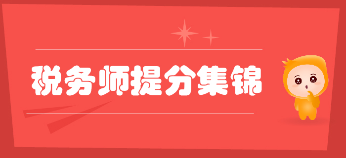 2019年稅務(wù)師考前提分資料集錦，考前必看！