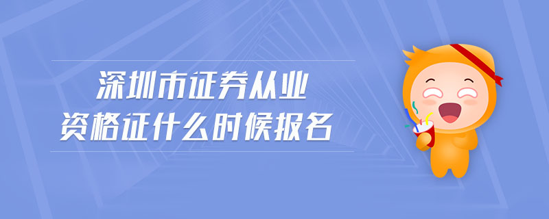 深圳市證券從業(yè)資格證什么時候報名
