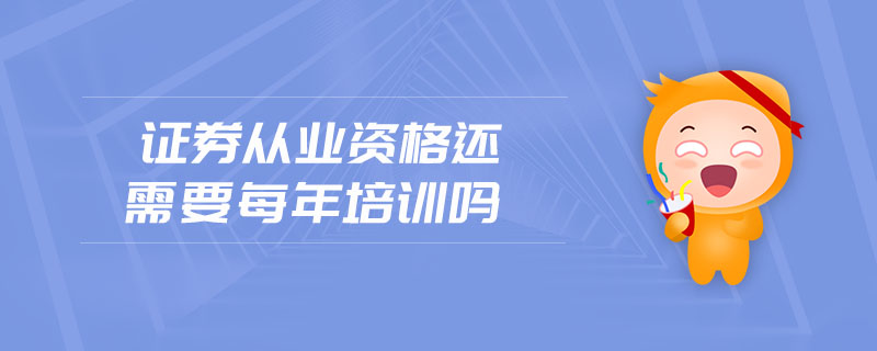 證券從業(yè)資格還需要每年培訓(xùn)嗎