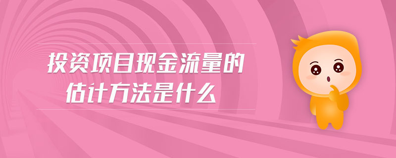 投資項目現(xiàn)金流量的估計方法是什么