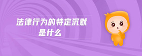 法律行為的特定沉默是什么