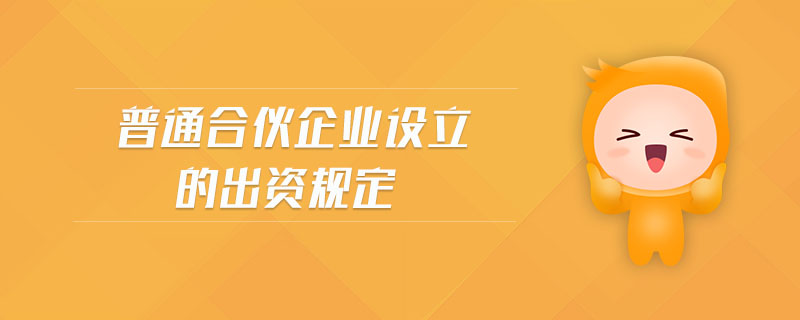 普通合伙企業(yè)設(shè)立的出資規(guī)定