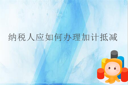 納稅人應(yīng)如何辦理加計(jì)抵減？