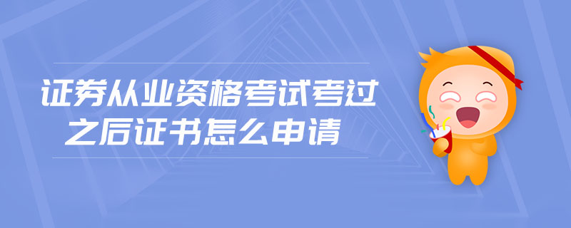 證券從業(yè)資格考試考過之后證書怎么申請