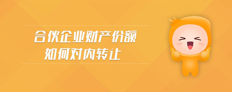 合伙企業(yè)財產(chǎn)份額如何對內(nèi)轉(zhuǎn)讓