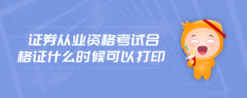證券從業(yè)資格考試合格證什么時候可以打印