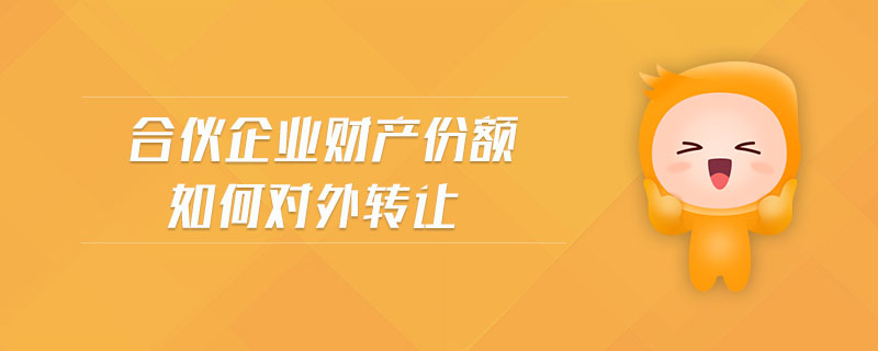 合伙企業(yè)財產(chǎn)份額如何對外轉(zhuǎn)讓