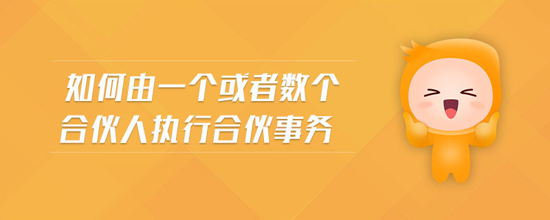 如何由一個(gè)或者數(shù)個(gè)合伙人執(zhí)行合伙事務(wù)