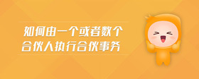 如何由一個(gè)或者數(shù)個(gè)合伙人執(zhí)行合伙事務(wù)