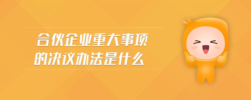 合伙企業(yè)重大事項(xiàng)的決議辦法是什么