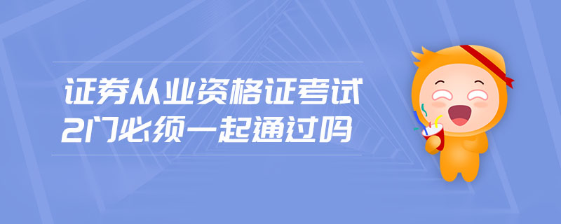 證券從業(yè)資格證考試2門必須一起通過嗎