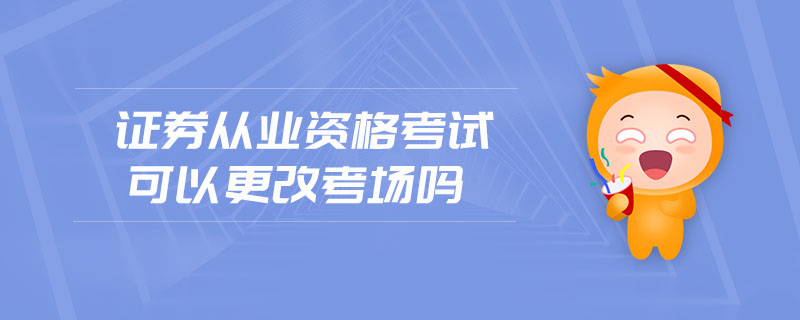 證券從業(yè)資格考試可以更改考場(chǎng)嗎
