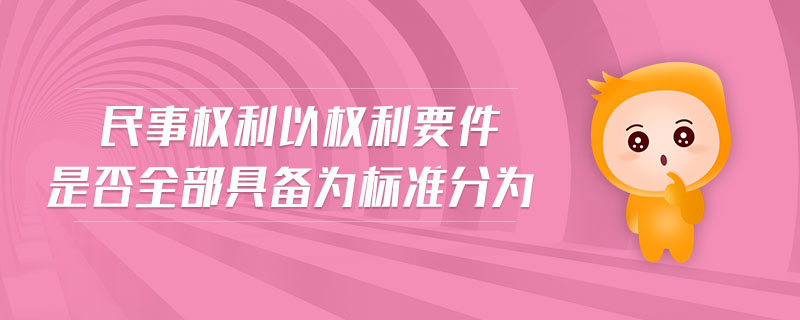 民事權(quán)利以權(quán)利要件是否全部具備為標(biāo)準(zhǔn)分為