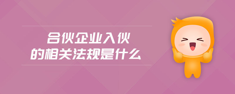 合伙企業(yè)入伙的相關(guān)法規(guī)是什么