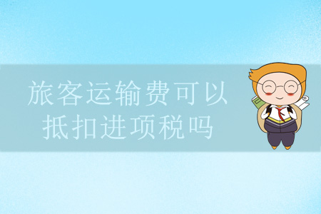 旅客運(yùn)輸費(fèi)可以抵扣進(jìn)項(xiàng)稅嗎？