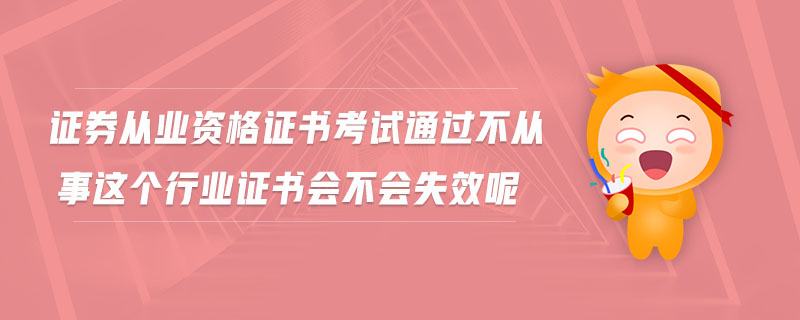 證券從業(yè)資格證書考試通過(guò)不從事這個(gè)行業(yè)證書會(huì)不會(huì)失效呢