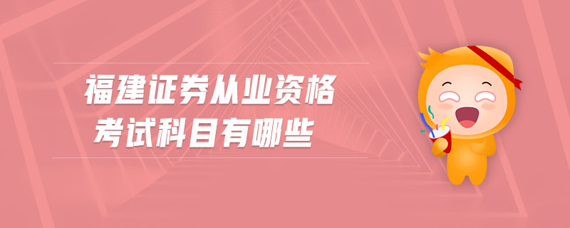 福建證券從業(yè)資格考試科目有哪些