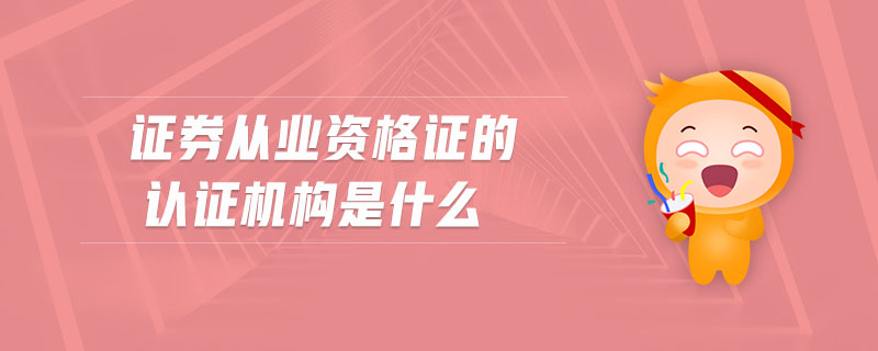 證券從業(yè)資格證的認證機構是什么