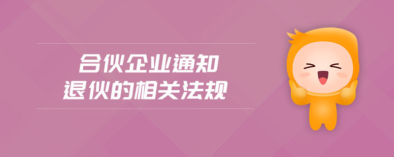 合伙企業(yè)通知退伙的相關(guān)法規(guī)