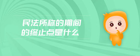 民法所稱的期間的終止點(diǎn)是什么